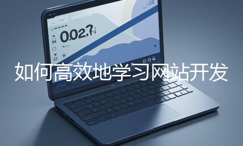 如何高效地學習網站開發(fā)的基礎知識？